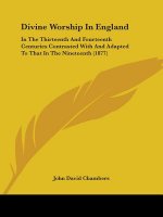 Divine Worship In England: In The Thirteenth And Fourteenth Centuries Contrasted With And Adapted To That In The Nineteenth (1877)