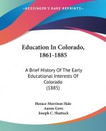 Education In Colorado, 1861-1885: A Brief History Of The Early Educational Interests Of Colorado (1885)