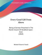 Every Good Gift From Above: Being A Sermon Preached In The Parish Church Of Stratford-Upon-Avon (1864)