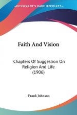 Faith And Vision: Chapters Of Suggestion On Religion And Life (1906)