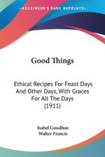 Good Things: Ethical Recipes For Feast Days And Other Days, With Graces For All The Days (1911)