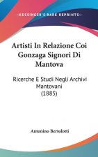 Artisti In Relazione Coi Gonzaga Signori Di Mantova: Ricerche E Studi Negli Archivi Mantovani (1885)