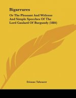 Bigarrures: Or The Pleasant And Witlesse And Simple Speeches Of The Lord Gaulard Of Burgundy (1884)