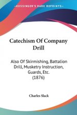 Catechism Of Company Drill: Also Of Skirmishing, Battalion Drill, Musketry Instruction, Guards, Etc. (1876)