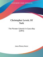 Christopher Levett, Of York: The Pioneer Colonist In Casco Bay (1893)