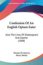 Confession Of An English Opium Eater: Also The Lives Of Shakespeare And Goethe (1888)