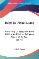 Helps To Devout Living: Consisting Of Selections From Biblical And Various Religious Writers Of All Ages (1879)