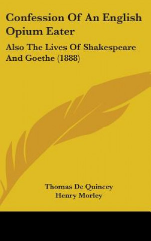 Confession Of An English Opium Eater: Also The Lives Of Shakespeare And Goethe (1888)