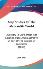 Map Studies Of The Mercantile World: Auxiliary To Our Foreign And Colonial Trade, And Illustrative Of Part Of The Science Of Commerce (1890)