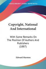 Copyright, National And International: With Some Remarks On The Position Of Authors And Publishers (1887)