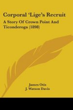 Corporal 'Lige's Recruit: A Story Of Crown Point And Ticonderoga (1898)