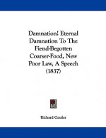 Damnation! Eternal Damnation To The Fiend-Begotten Coarser-Food, New Poor Law, A Speech (1837)