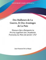 Des Malheurs de La Guerre, Et Des Avantages de La Paix: Discours Qui a Remporte Le Prix Au Jugement de L' Academie Francoise, Au Mois de Janvier 1767