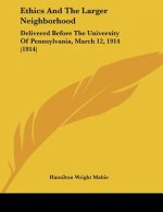 Ethics And The Larger Neighborhood: Delivered Before The University Of Pennsylvania, March 12, 1914 (1914)