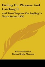 Fishing For Pleasure And Catching It: And Two Chapters On Angling In North Wales (1906)