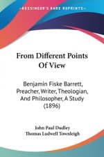 From Different Points Of View: Benjamin Fiske Barrett, Preacher, Writer, Theologian, And Philosopher, A Study (1896)
