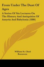 From Under The Dust Of Ages: A Series Of Six Lectures On The History And Antiquities Of Assyria And Babylonia (1886)