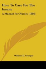 How To Care For The Insane: A Manual For Nurses (1886)