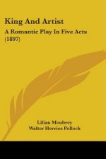 King And Artist: A Romantic Play In Five Acts (1897)
