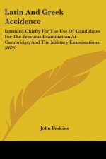 Latin And Greek Accidence: Intended Chiefly For The Use Of Candidates For The Previous Examination At Cambridge, And The Military Examinations (1