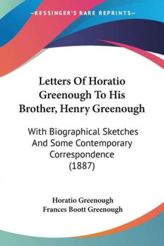 Letters Of Horatio Greenough To His Brother, Henry Greenough: With Biographical Sketches And Some Contemporary Correspondence (1887)