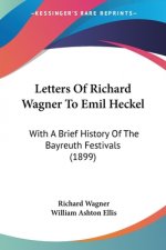 Letters Of Richard Wagner To Emil Heckel: With A Brief History Of The Bayreuth Festivals (1899)
