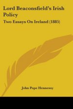 Lord Beaconsfield's Irish Policy: Two Essays On Ireland (1885)