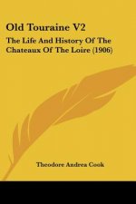 Old Touraine V2: The Life And History Of The Chateaux Of The Loire (1906)