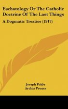 Eschatology Or The Catholic Doctrine Of The Last Things: A Dogmatic Treatise (1917)