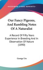 Our Fancy Pigeons, And Rambling Notes Of A Naturalist: A Record Of Fifty Years Experience In Breeding And In Observation Of Nature (1890)