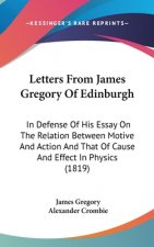 Letters From James Gregory Of Edinburgh: In Defense Of His Essay On The Relation Between Motive And Action And That Of Cause And Effect In Physics (18