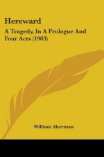 Hereward: A Tragedy, In A Prologue And Four Acts (1903)