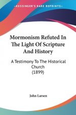 Mormonism Refuted In The Light Of Scripture And History: A Testimony To The Historical Church (1899)
