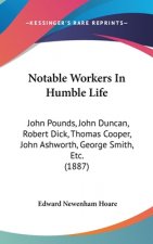 Notable Workers In Humble Life: John Pounds, John Duncan, Robert Dick, Thomas Cooper, John Ashworth, George Smith, Etc. (1887)