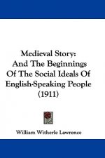 Medieval Story: And The Beginnings Of The Social Ideals Of English-Speaking People (1911)