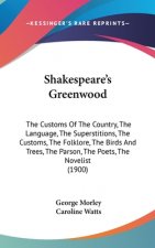 Shakespeare's Greenwood: The Customs Of The Country, The Language, The Superstitions, The Customs, The Folklore, The Birds And Trees, The Parso