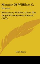 Memoir Of Willliam C. Burns: Missionary To China From The English Presbyterian Church (1873)