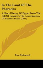 In The Land Of The Pharaohs: A Short History Of Egypt, From The Fall Of Ismail To The Assassination Of Boutros Pasha (1911)