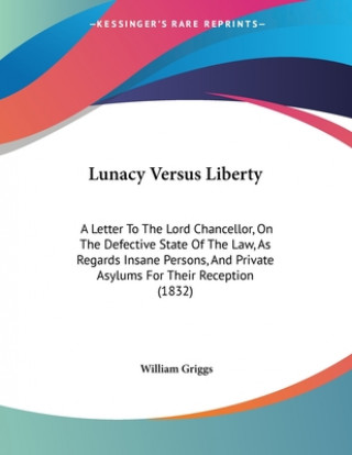 Lunacy Versus Liberty: A Letter To The Lord Chancellor, On The Defective State Of The Law, As Regards Insane Persons, And Private Asylums For