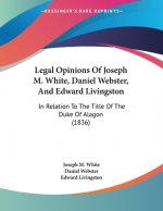 Legal Opinions Of Joseph M. White, Daniel Webster, And Edward Livingston: In Relation To The Title Of The Duke Of Alagon (1836)