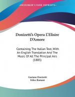 Donizetti's Opera L'Elisire D'Amore: Containing The Italian Text, With An English Translation And The Music Of All The Principal Airs (1885)