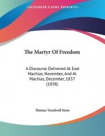 The Martyr Of Freedom: A Discourse Delivered At East Machias, November, And At Machias, December, 1837 (1838)