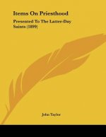 Items On Priesthood: Presented To The Latter-Day Saints (1899)