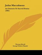 Judas Maccabaeus: An Oratorio Or Sacred Drama (1892)