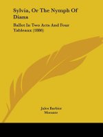 Sylvia, Or The Nymph Of Diana: Ballet In Two Acts And Four Tableaux (1886)