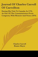 Journal Of Charles Carroll Of Carrollton: During His Visit To Canada, In 1776, As One Of The Commissioners From Congress, With Memoir And Notes (1876)