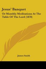 Jesus' Banquet: Or Monthly Meditations At The Table Of The Lord (1878)
