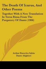 The Death Of Icarus, And Other Poems: Together With A New Translation In Terza Rima From The Purgatory Of Dante (1906)