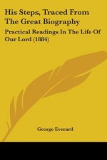 His Steps, Traced From The Great Biography: Practical Readings In The Life Of Our Lord (1884)