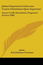 Juliani Imperatoris Librorum Contra Christianos Quae Supersunt: Insunt Cyrilli Alexandrini, Fragmenta Syriaca (1880)